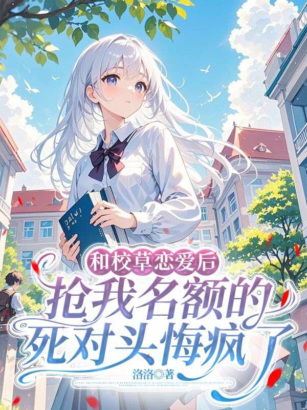 姜桐陆景洲沈夕夕小说名字 和校草恋爱后，抢我名额的死对头悔疯了by洛洛