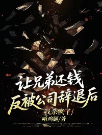 让兄弟还钱反被公司辞退后，我杀疯了小说续集+早期章节（谢昀李勇）的小说免费阅读